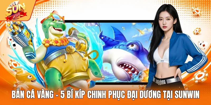 Bắn Cá Vàng - 5 Bí Kíp Chinh Phục Đại Dương Tại Sunwin
