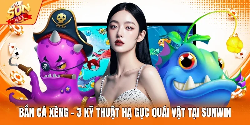Bắn Cá Xèng - 3 Kỹ Thuật Hạ Gục Quái Vật Tại Sunwin