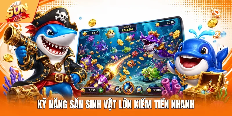 Kỹ năng săn sinh vật lớn kiếm tiền nhanh