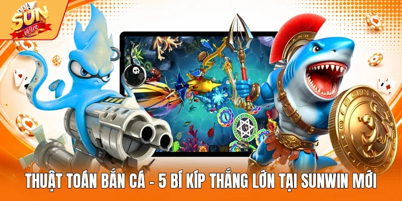 Thuật Toán Bắn Cá - 5 Bí Kíp Thắng Lớn Tại Sunwin Mới