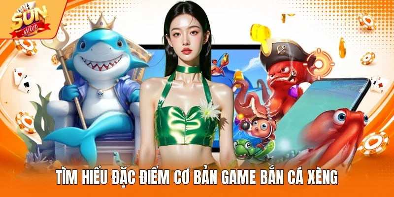 Tìm hiểu đặc điểm cơ bản game bắn cá xèng
